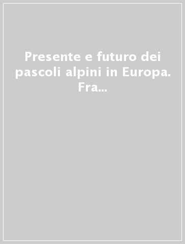 Presente e futuro dei pascoli alpini in Europa. Fra tradizione e innovazione, bisogni, novità tecniche, implicazioni culturali ed ambientali