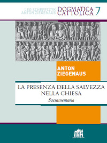 Presenza della salvezza nella Chiesa. Sacramentaria - Anton Ziegenaus