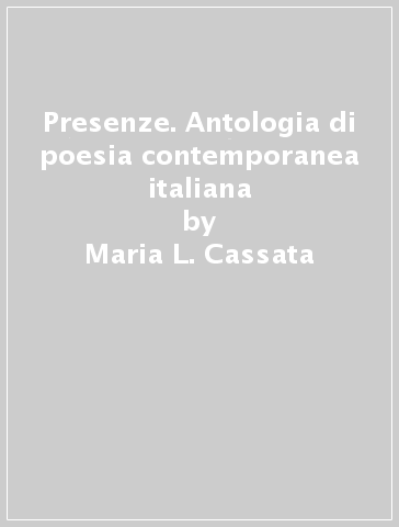 Presenze. Antologia di poesia contemporanea italiana - Maria L. Cassata