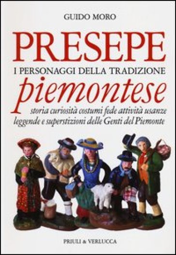 Presepe piemontese. I personaggi della tradizione. Storia curiosità costumi fede attività usanze leggende e superstizioni delle genti del Piemonte - Guido Moro