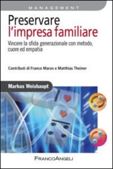 Preservare l'impresa familiare. Vincere la sfida generazionale con metodo, cuore ed empatia - Markus Weishaupt