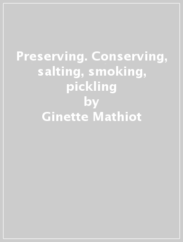 Preserving. Conserving, salting, smoking, pickling - Ginette Mathiot