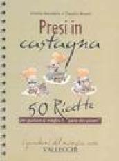 Presi in castagna. 50 ricette per gustare al meglio il «pane dei poveri»