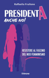 Presidenta anche no! Resistere al fascino del neo femminismo