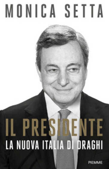 Il Presidente. La nuova Italia di Draghi - Monica Setta