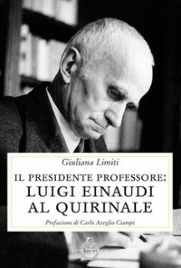 Il Presidente professore. Luigi Einaudi al Quirinale - Giuliana Limiti