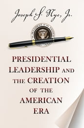 Presidential Leadership and the Creation of the American Era