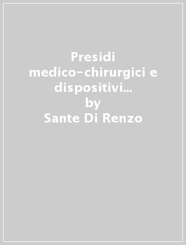 Presidi medico-chirurgici e dispositivi medico-diagnostici in vitro. Normative vigenti - Sante Di Renzo