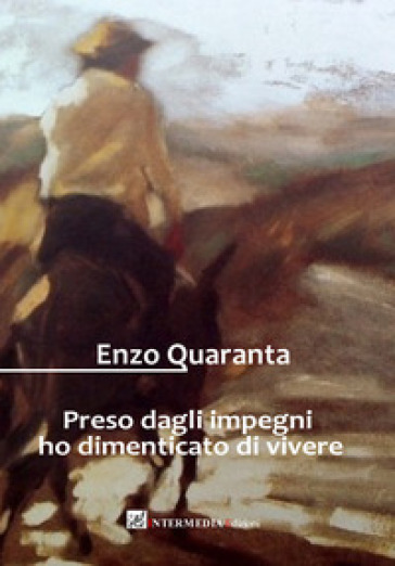 Preso dagli impegni ho dimenticato di vivere. Racconti e poesie - Enzo Quaranta