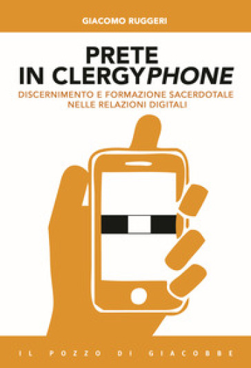 Prete in clergyphone. Discernimento e formazione sacerdotale nelle relazioni digitali - Giacomo Ruggeri