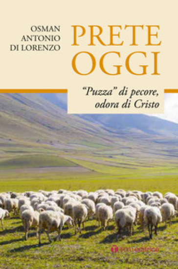 Prete oggi. «Puzza» di pecore, odora di Cristo - Osman Antonio Di Lorenzo