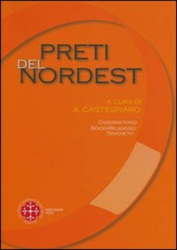 Preti del nordest. Condizioni di vita e problemi di pastorale - Alessandro Castegnaro