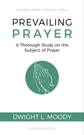 Prevailing Prayer (Updated, Annotated): A Thorough Study on the Subject of Prayer