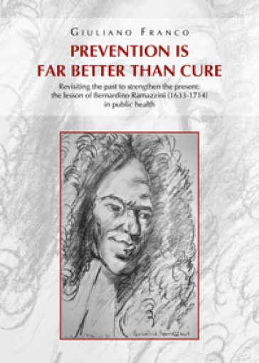 Prevention is far better than cure. Revisiting the past to strengthen the present: the lesson of Bernardino Ramazzini (1633-1714) in public health - Giuliano Franco