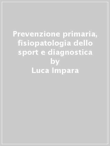 Prevenzione primaria, fisiopatologia dello sport e diagnostica - Luca Impara