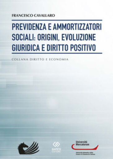 Previdenza e ammortizzatori sociali: origini, evoluzione giuridica e diritto positivo - Francesco Cavallaro