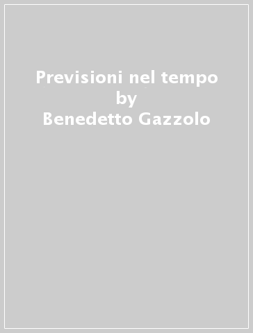 Previsioni nel tempo - Benedetto Gazzolo