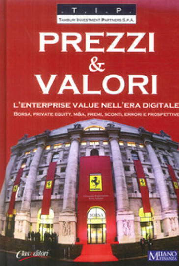 Prezzi & valori. L'enterprise value nell'era digitale. Borsa, private equity, M&A, premi,...