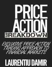 Price Action Breakdown: Exclusive Price Action Trading Approach to Financial Markets