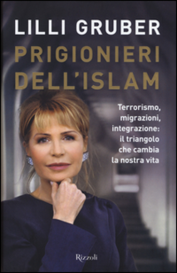 Prigionieri dell'Islam. Terrorismo, migrazioni, integrazione: il triangolo che cambia la nostra vita - Lilli Gruber