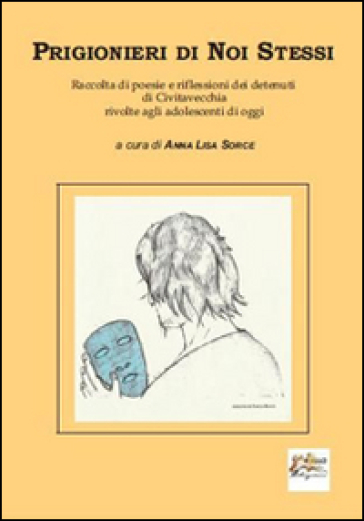Prigionieri di noi stessi. Raccolta di poesie e riflessioni dei detenuti di Civitavecchia rivolte agli adolescenti di oggi - Anna L. Sorce