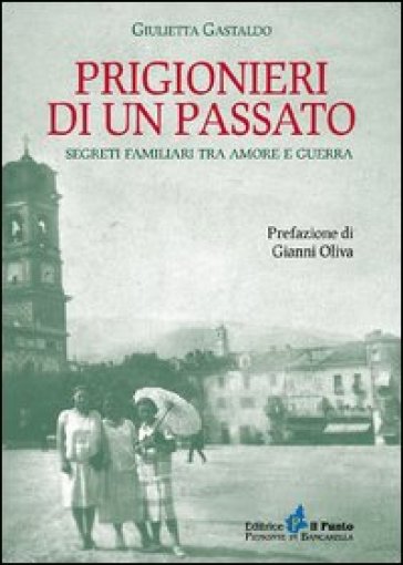 Prigionieri di un passato. Segreti familiari tra amore e guerra - Giulietta Gastaldo