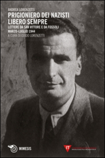 Prigioniero dei nazisti. Libero sempre. Lettere da San Vittore e da Fossoli marzo-luglio 1944 - Andrea Lorenzetti