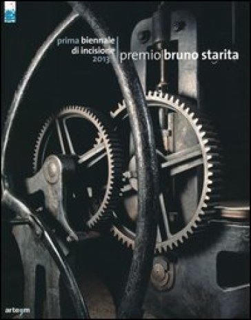 Prima Biennale di incisione premio «Bruno Starita» 2013. Catalogo della mostra (Napoli, 29 ottobre-15 dicembre 2013)