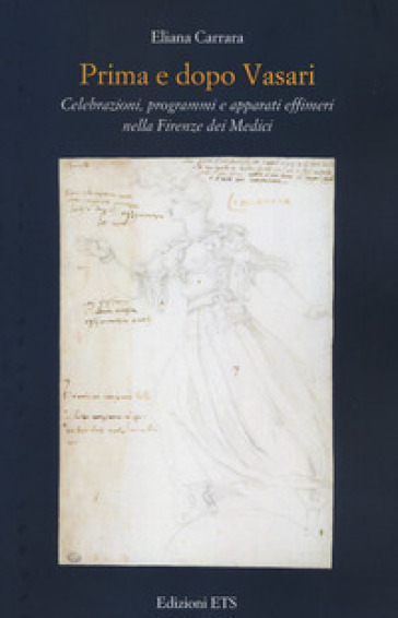 Prima e dopo Vasari. Celebrazioni, programmi e apparati effimeri nella Firenze dei Medici - Eliana Carrara