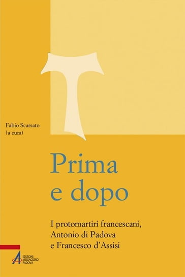 Prima e dopo. I protomartiri francescani Antonio di Padova e Francesco d'Assisi - F. Scarsato