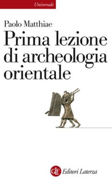 Prima lezione di archeologia orientale - Paolo Matthiae