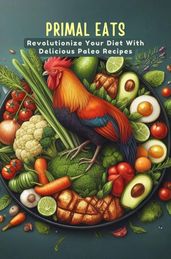Primal Eats: Revolutionize Your Diet With Delicious Paleo Recipes