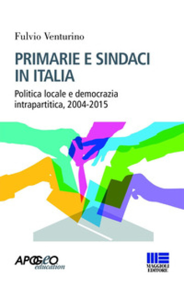 Primarie e sindaci in Italia. Politica locale e democrazia intrapartitica, 2004-2015 - Fulvio Venturino