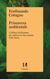 Primavera ambientale. L ultima rivoluzione per salvare la vita umana sulla Terra