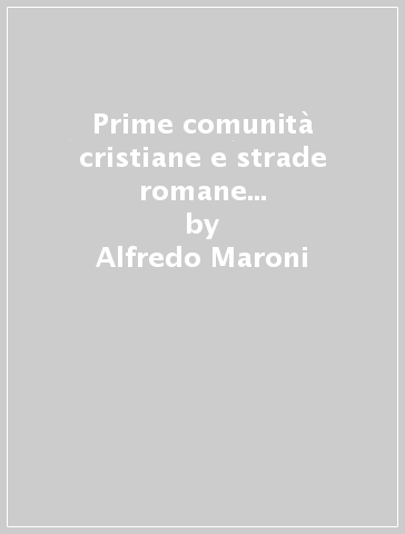 Prime comunità cristiane e strade romane nei territori di Siena-Arezzo-Chiusi - Alfredo Maroni