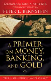A Primer on Money, Banking, and Gold (Peter L. Bernstein s Finance Classics)