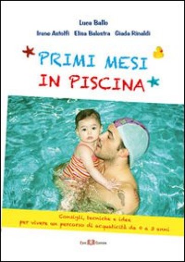 Primi mesi di piscina. Consigli, tecniche e idee per vivere un percorso di acquaticità da 0 a 3 anni