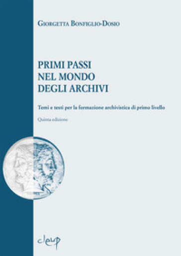 Primi passi nel mondo degli archivi. Temi e testi per la formazione archivistica di primo livello - Giorgetta Bonfiglio-Dosio