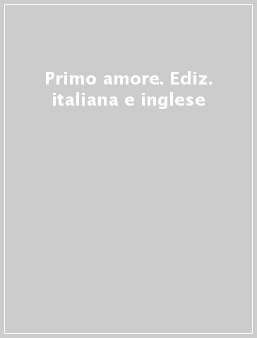 Primo amore. Ediz. italiana e inglese
