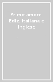 Primo amore. Ediz. italiana e inglese