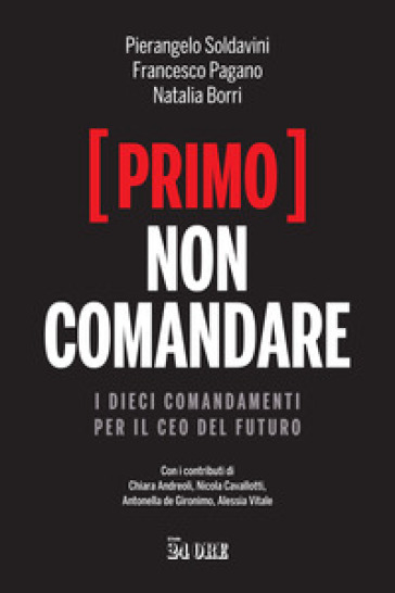 (Primo) non comandare. I dieci comandamenti per il CEO del futuro - Pierangelo Soldavini - Francesco Pagano - Natalia Borri