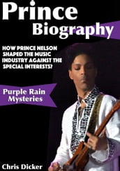 Prince Biography: How Prince Nelson Shaped the Music Industry Against the Special Interests?: Purple Rain Mysteries