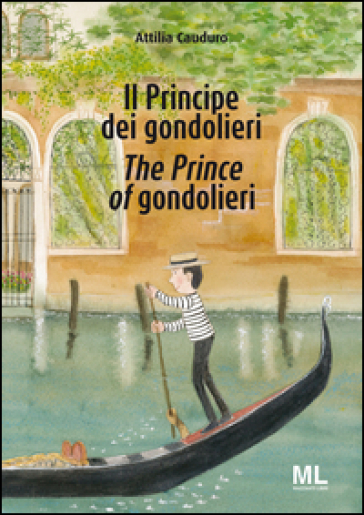 Il Principe dei gondolieri-The Prince of gondolieri. Ediz. bilingue - Attilia Cauduro