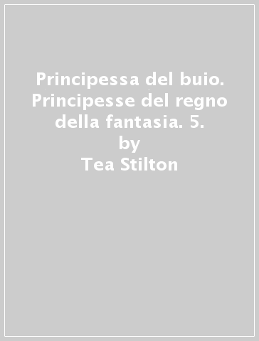 Principessa del buio. Principesse del regno della fantasia. 5. - Tea Stilton