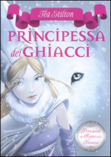 Principessa dei ghiacci. Principesse del regno della fantasia. 1. - Tea Stilton