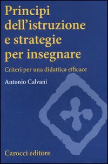 Principi dell'istruzione e strategie per insegnare. Criteri per una didattica efficace - Antonio Calvani