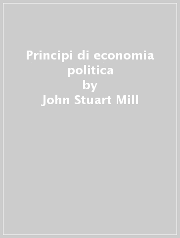 Principi di economia politica - John Stuart Mill