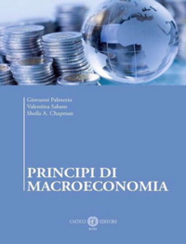 Principi di macroeconomia - Giovanni Palmerio - Valentina Sabato - Sheila A. Chapman