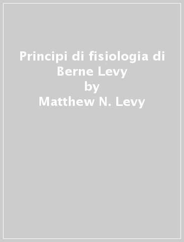Principi di fisiologia di Berne & Levy - Matthew N. Levy - Bruce M. Koeppen - Bruce A. Stanton