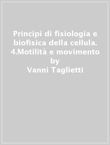 Principi di fisiologia e biofisica della cellula. 4.Motilità e movimento - Cesare Casella | 